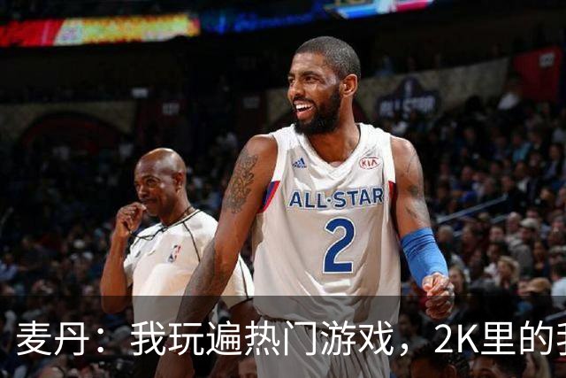 麦丹：我玩遍热门游戏，2K里的我可是篮下高手
